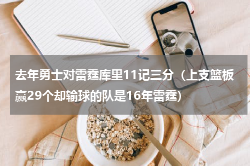去年勇士对雷霆库里11记三分（上支篮板赢29个却输球的队是16年雷霆）