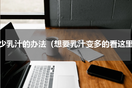 减少乳汁的办法（想要乳汁变多的看这里）