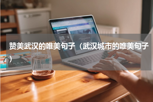赞美武汉的唯美句子（武汉城市的唯美句子）