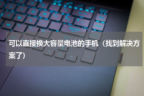 可以直接换大容量电池的手机（找到解决方案了）