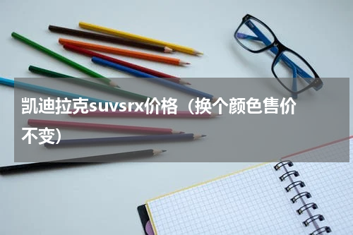 凯迪拉克suvsrx价格（换个颜色售价不变）