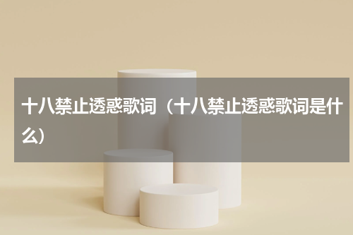 十八禁止透惑歌词（十八禁止透惑歌词是什么）