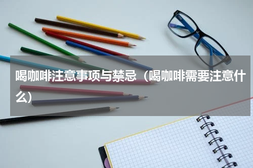 喝咖啡注意事项与禁忌（喝咖啡需要注意什么）