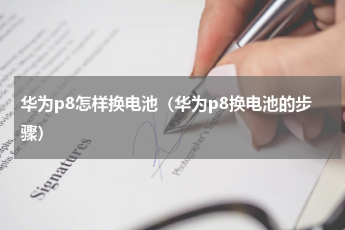 华为p8怎样换电池（华为p8换电池的步骤）