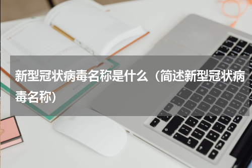 新型冠状病毒名称是什么（简述新型冠状病毒名称）