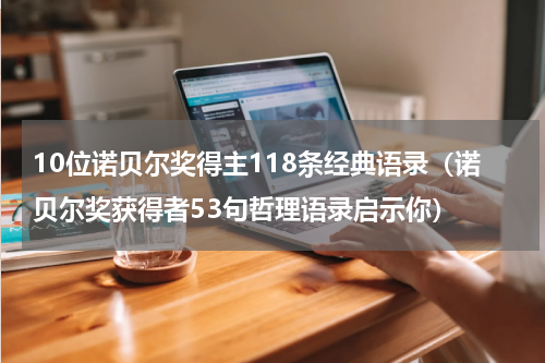 10位诺贝尔奖得主118条经典语录（诺贝尔奖获得者53句哲理语录启示你）