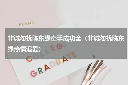 非诚勿扰陈东缘牵手成功全（非诚勿扰陈东缘热情追爱）