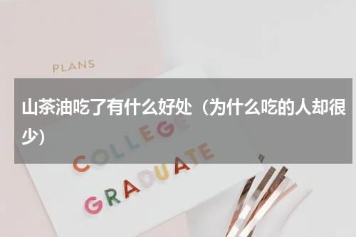 山茶油吃了有什么好处（为什么吃的人却很少）