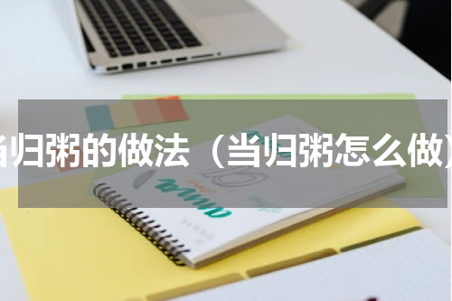当归粥的做法（当归粥怎么做）