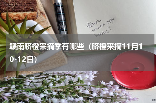 赣南脐橙采摘季有哪些（脐橙采摘11月10-12日）