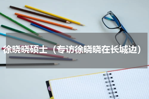 徐晓晓硕士（专访徐晓晓在长城边）