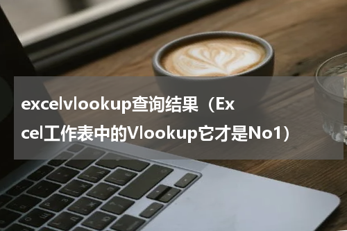excelvlookup查询结果（Excel工作表中的Vlookup它才是No1）