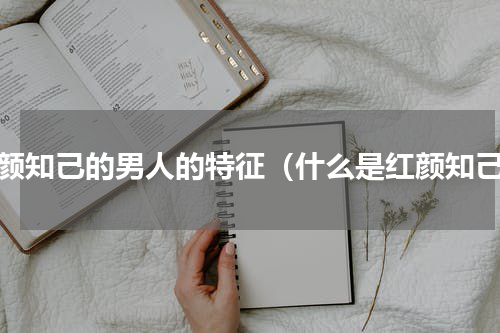 红颜知己的男人的特征（什么是红颜知己）