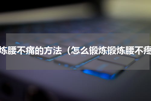 锻炼腰不痛的方法（怎么锻炼锻炼腰不疼）