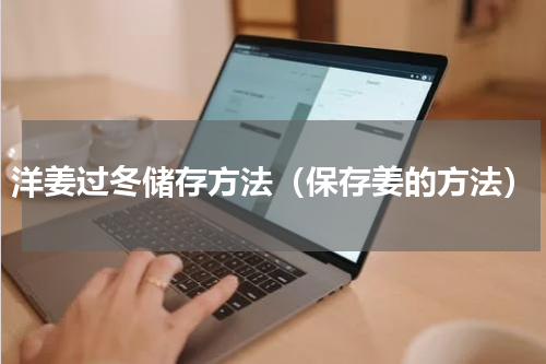 洋姜过冬储存方法（保存姜的方法）