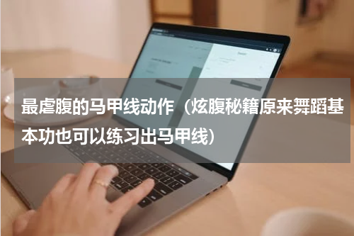 最虐腹的马甲线动作（炫腹秘籍原来舞蹈基本功也可以练习出马甲线）