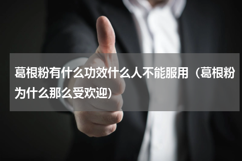 葛根粉有什么功效什么人不能服用（葛根粉为什么那么受欢迎）