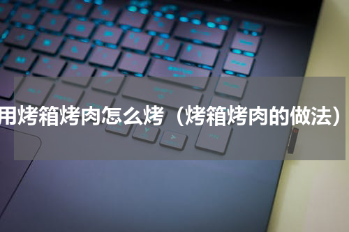 用烤箱烤肉怎么烤（烤箱烤肉的做法）