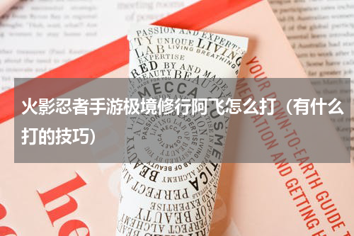 火影忍者手游极境修行阿飞怎么打（有什么打的技巧）