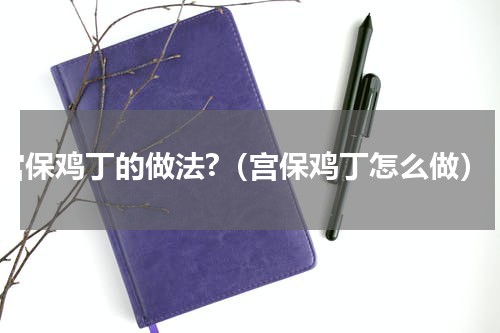 宫保鸡丁的做法?（宫保鸡丁怎么做）