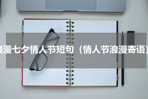 浪漫七夕情人节短句（情人节浪漫寄语）