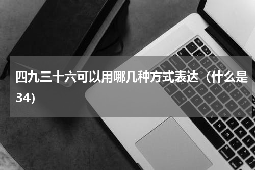 四九三十六可以用哪几种方式表达（什么是34）