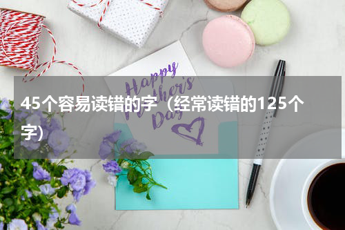 45个容易读错的字（经常读错的125个字）