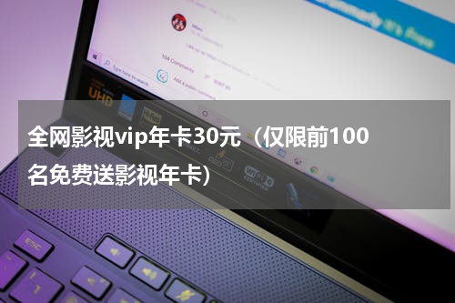 全网影视vip年卡30元（仅限前100名免费送影视年卡）