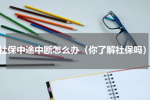 社保中途中断怎么办（你了解社保吗）