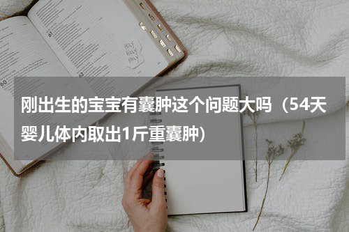 刚出生的宝宝有囊肿这个问题大吗（54天婴儿体内取出1斤重囊肿）