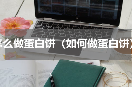 怎么做蛋白饼（如何做蛋白饼）