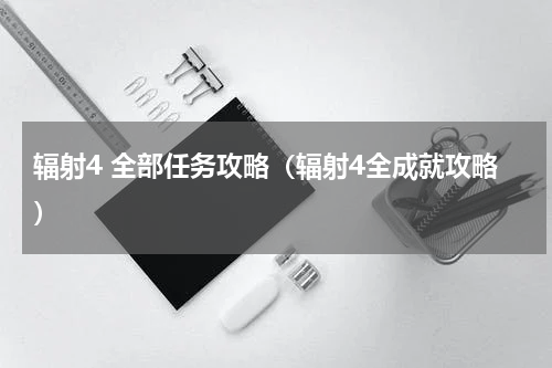 辐射4 全部任务攻略（辐射4全成就攻略）