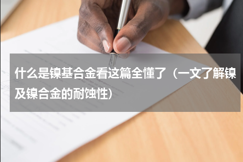 什么是镍基合金看这篇全懂了（一文了解镍及镍合金的耐蚀性）