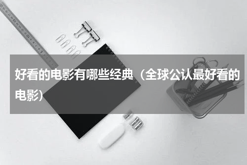 好看的电影有哪些经典（全球公认最好看的电影）