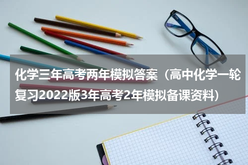 化学三年高考两年模拟答案（高中化学一轮复习2022版3年高考2年模拟备课资料）