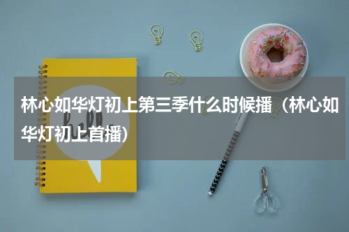 林心如华灯初上第三季什么时候播（林心如华灯初上首播）