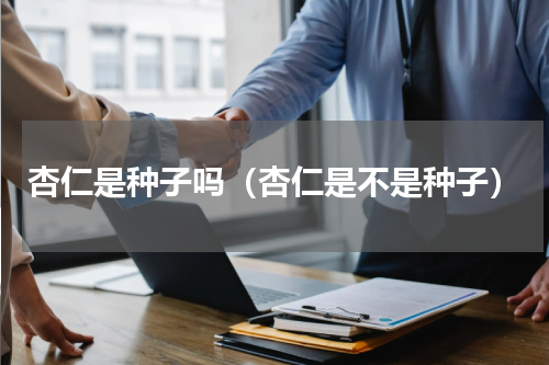 杏仁是种子吗（杏仁是不是种子）