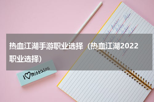 热血江湖手游职业选择（热血江湖2022职业选择）
