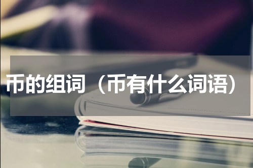 币的组词（币有什么词语）