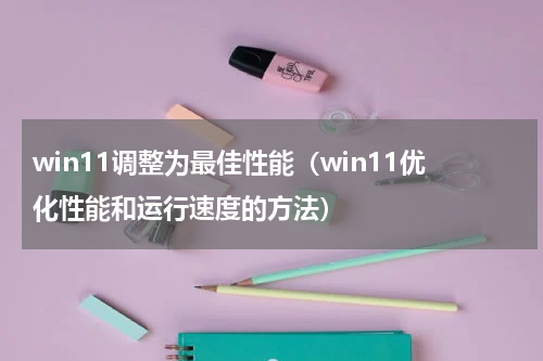 win11调整为最佳性能（win11优化性能和运行速度的方法）