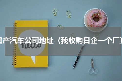 曰产汽车公司地址（我收购日企一个厂）