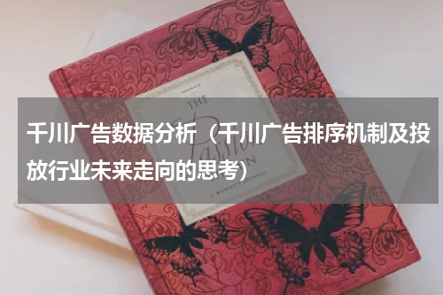 千川广告数据分析（千川广告排序机制及投放行业未来走向的思考）