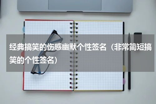 经典搞笑的伤感幽默个性签名（非常简短搞笑的个性签名）