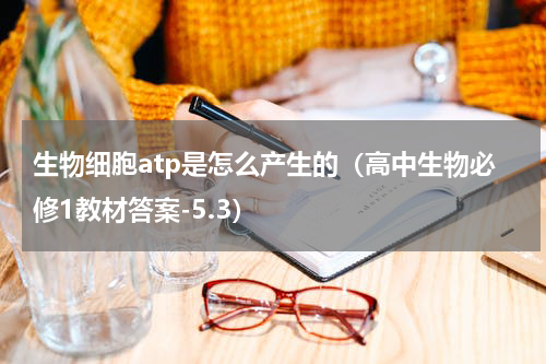 生物细胞atp是怎么产生的（高中生物必修1教材答案-5.3）