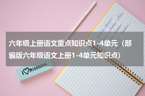 六年级上册语文重点知识点1-4单元（部编版六年级语文上册1-4单元知识点）