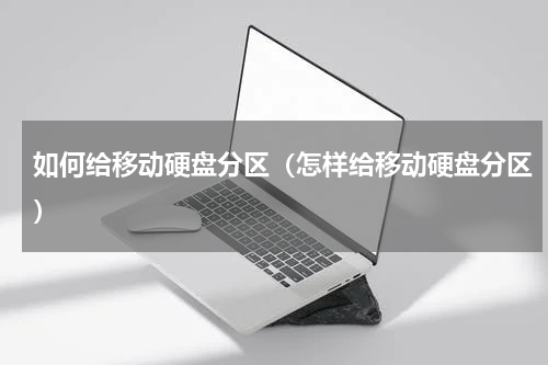如何给移动硬盘分区（怎样给移动硬盘分区）