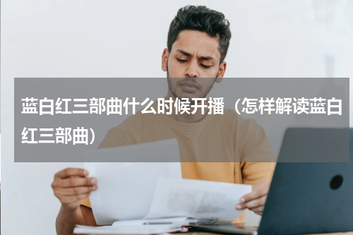 蓝白红三部曲什么时候开播（怎样解读蓝白红三部曲）