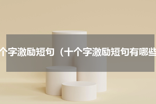 十个字激励短句（十个字激励短句有哪些）