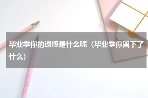 毕业季你的遗憾是什么呢（毕业季你留下了什么）
