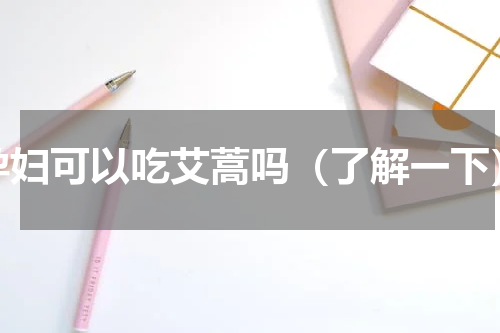 孕妇可以吃艾蒿吗（了解一下）